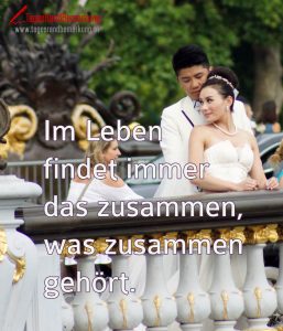 Im Leben findet immer das zusammen, was zusammen gehört. - Zitat von